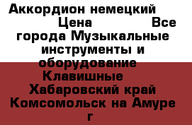 Аккордион немецкий Weltmaister › Цена ­ 50 000 - Все города Музыкальные инструменты и оборудование » Клавишные   . Хабаровский край,Комсомольск-на-Амуре г.